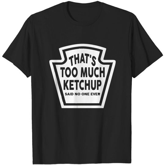 Discover Too Much Ketchup - Too Much Ketchup Said No One Ever - T-Shirt