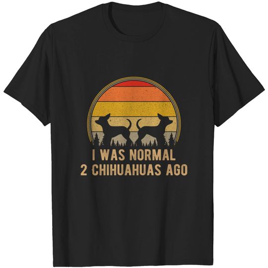 Discover Chihuahua Dog I Was Normal 2 Chihuahuas Ago Funny Dog T-Shirt