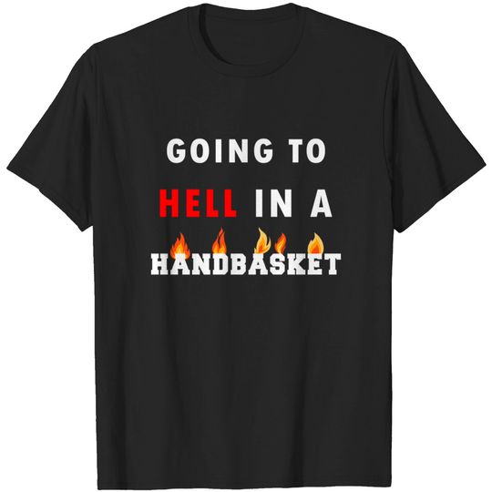 Discover Going to hell in a handbasket - Going To Hell In A Handbasket - T-Shirt