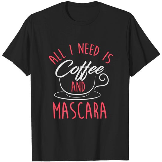 Discover All I Need Is Coffee And Mascara - All I Need Is Coffee And Mascara - T-Shirt