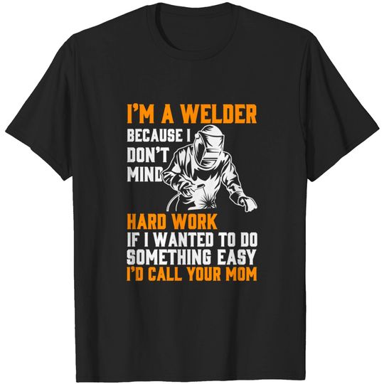 Discover I'm A Welder Because I Don't Mind Hard Work If I Wanted To Do... - Welder Clothing - T-Shirt
