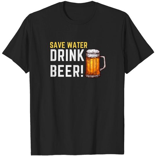 Discover SAVE WATER... DRINK BEER! - Save Water Drink Beer Funny Beer - T-Shirt