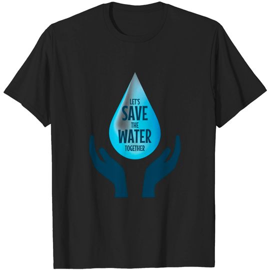 Discover Let's Save The Water Together - Save Water - T-Shirt