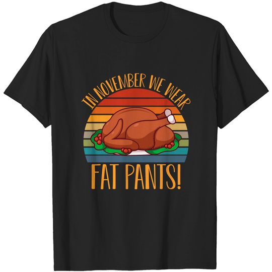 Discover In November we wear fat pants Happy Thanksgiving Day with Turkey for Feast Lovers - Thanksgiving Dinner Family - T-Shirt