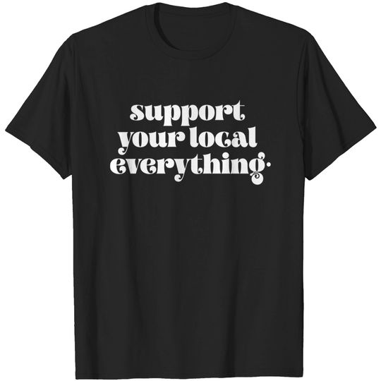 Discover Support your local everything - Support Your Local Everything - T-Shirt