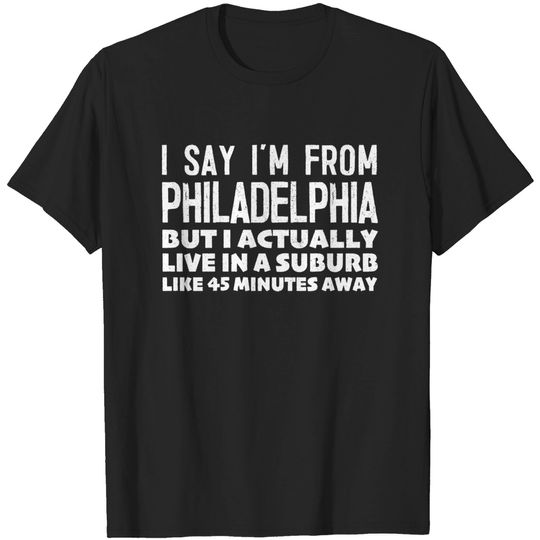 Discover I Say I'm From Philadelphia ... Humorous Typography Statement Design - Philly - T-Shirt