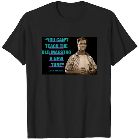 Discover Jack Kerouac Quote - "You Can't Teach The Old Maestro A New Tune" - Jack Kerouac - T-Shirt