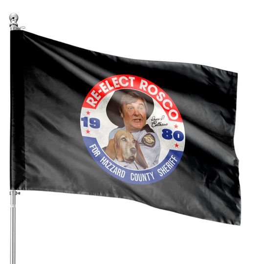 Discover Re-Elect Rosco P. Coltrane for Sheriff - Dukes Of Hazzard - House Flags