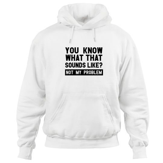 Discover You Know What That Sounds Like? Not My Problem Hoodies