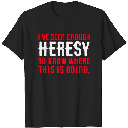 Discover Seen Enough Heresy to Know Where This is Going Tabletop Wargaming and Miniatures Addict - Warhammer 40k - T-Shirt