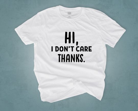 Discover Hi, I Don't Care Thanks Shirt, Sarcastic Shirt