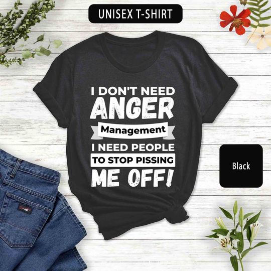 Discover I Don't Need Anger Management I Need People to Stop Pissing Me Off T-Shirt