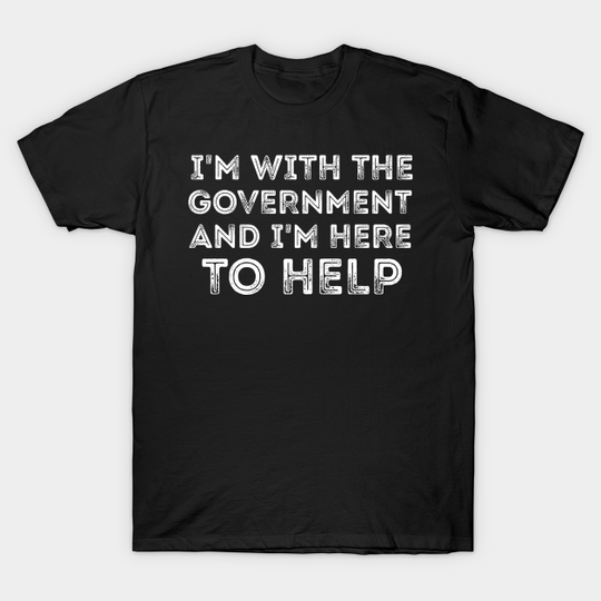 Discover Im With The Government And Im Here To - T-Shirt