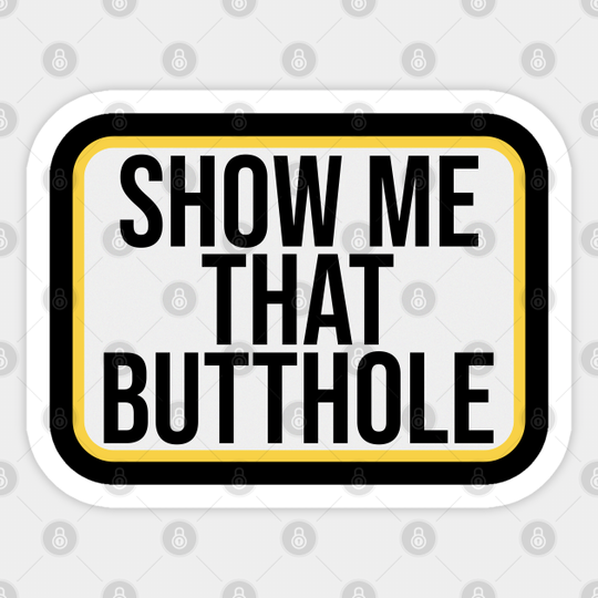 Discover Show Me That Butthole // Funny Adult Humor - Adult Humor Gift - Sticker