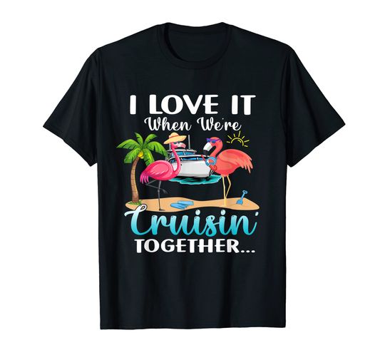 Discover I Love it When We’re Cruisin’ Together 2023 Cruise Flamingo T-Shirt