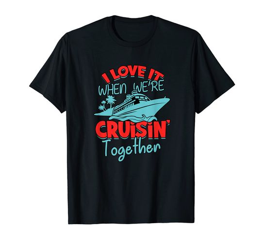 Discover I love it when we're cruisin' together - Cruise Sailing T-Shirt