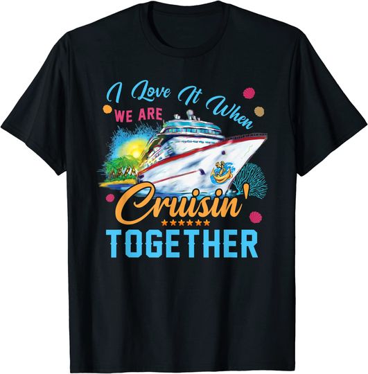 Discover I Love It When We Are Cruisin' Together, Family Cruise T-Shirt