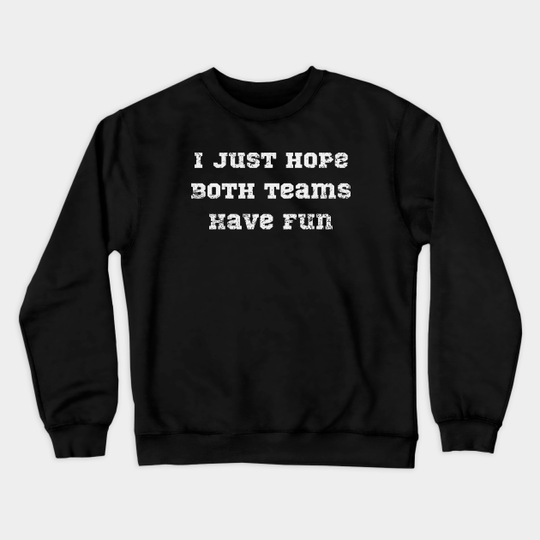 Discover I just hope both teams have fun. - I Just Hope Both Teams Have Fun -  Sweatshirt