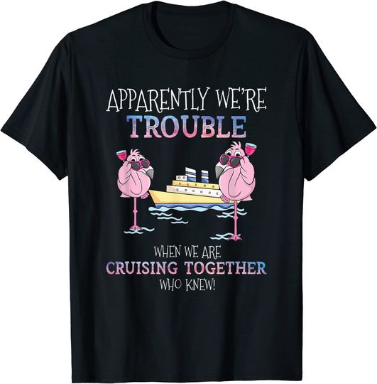 Discover Apparently Were Trouble When We Are Cruising Together Cruise T-Shirt