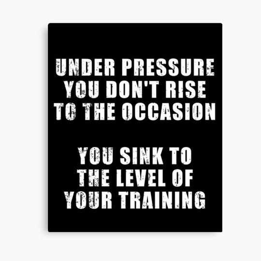 Discover Under pressure you don't rise to the occasion - you sink to the level of your training (the phrase popular among Navy SEALs) Canvas