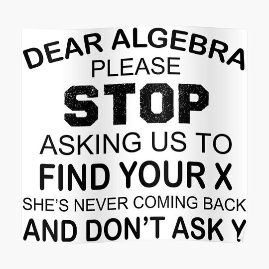 Discover Dear Algebra Please Stop Asking Us To Find Your X She's Never Coming Back And Don't Ask Y funny High school math jokes Premium Matte Vertical Poster