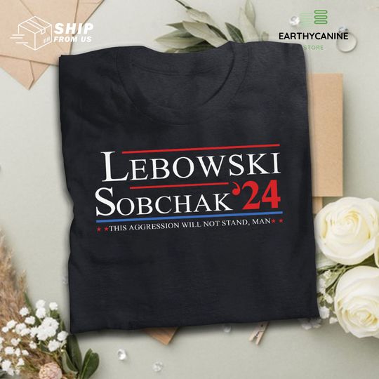 Discover Lebowski Sobchak For President 2024 This Aggression Will Not Stand Man T Shirt