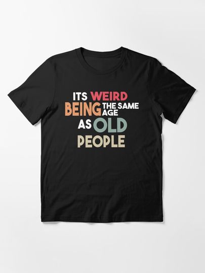 Discover It's Weird Being The Same Age As Old People | Essential T-Shirt 