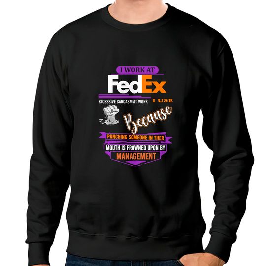 Discover I Work at FedEx I Use Excessive Sarcasm at Work Sweatshirts