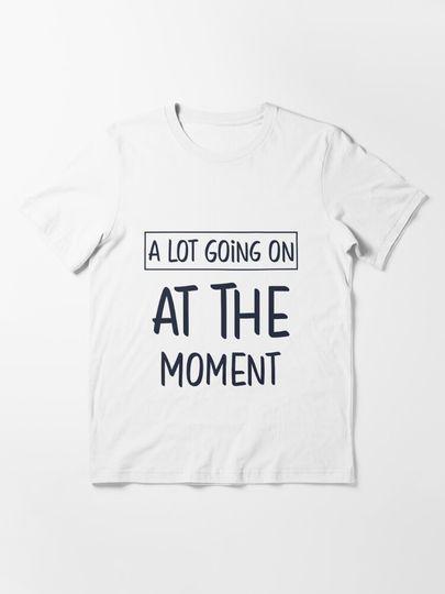 Discover A Lot Going On At The Moment Quote | Essential T-Shirt 
