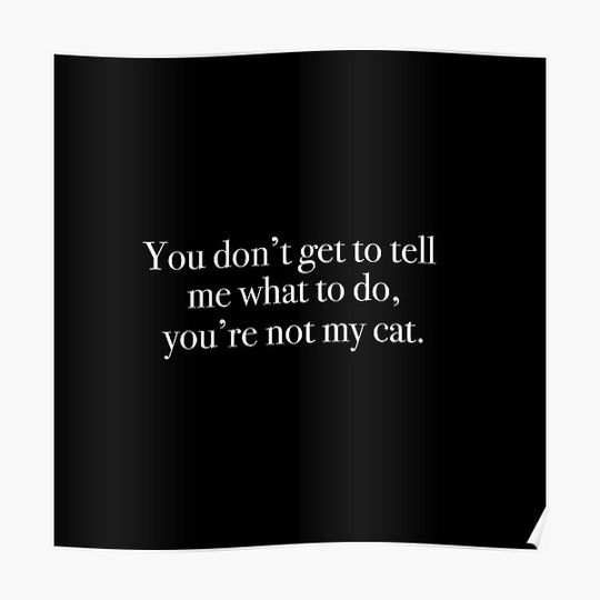 Discover You Don't Get to Tell Me What to do, You're Not my Cat. Premium Matte Vertical Poster