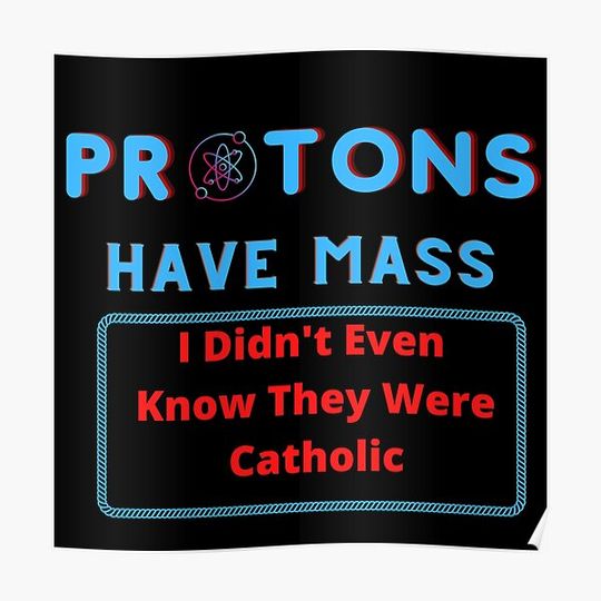 Discover Protons Have Mass? I Didn't Even Know They Were Catholic. Premium Matte Vertical Poster