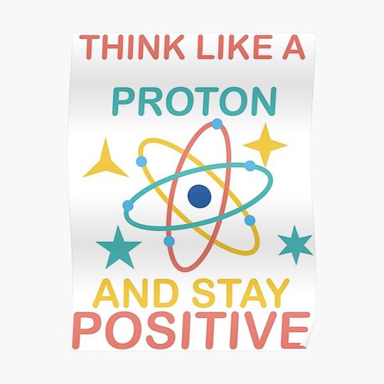 Discover Think Like A Proton And Stay Positive Premium Matte Vertical Posters