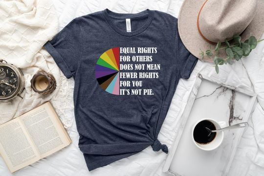 Discover Equal Rights For Others Does Not Mean Less Rights For You It's Not Pie Shirt