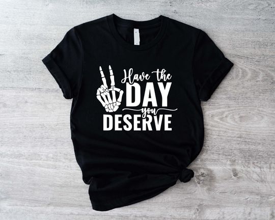 Discover Have the Day You Deserve T-Shirt
