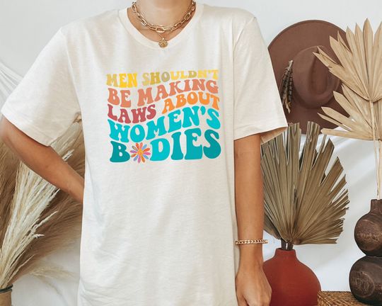 Discover Men Shouldn't Be Making Laws About Women's Bodies Shirt - Feminist Shirt, Feminism Tshirt
