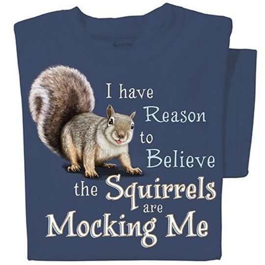 Discover I have reason to believe the squirrels are mocking me Shirt