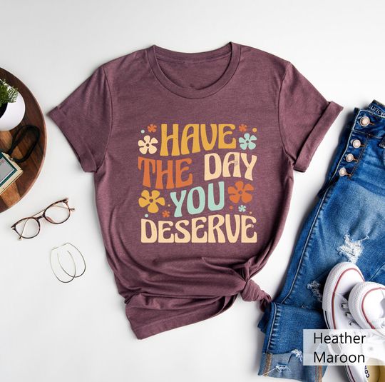Discover Have The Day You Deserve Shirt, Have a Good Day Shirt