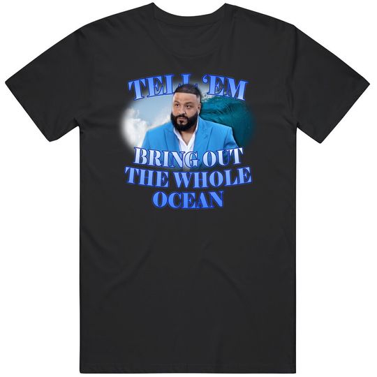 Discover Tell Em Bring Out The Whole Ocean Dj Khaled Funny Meme Joke T Shirt