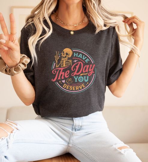 Discover Have The Day You Deserve T-Shirt, Inspirational Shirt, Motivational Tee, Positive Vibes Shirt