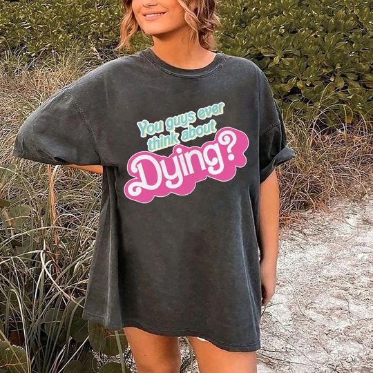 Discover Do You Guys Ever Think About Dying Shirt, Dying Shirt, Barbie Movie Quote Shirt