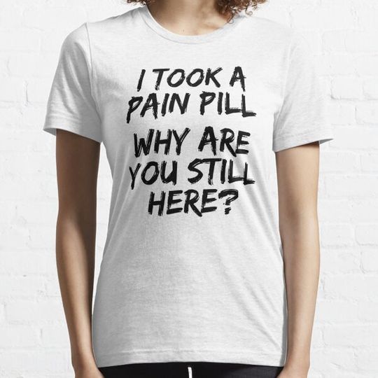 Discover I Took A Pain Pill Why Are Still Here T-shirts