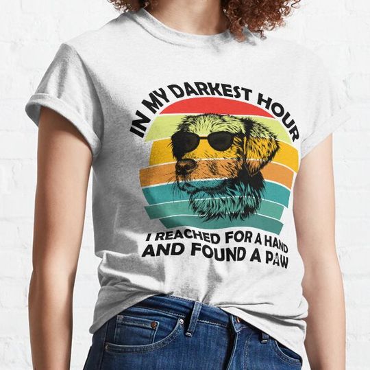 Discover In My Darkest Hour When I Needed A Hand I Found A Paw | In My Darkest Hour When I Reached For A Hand I Found A Paw T-shirts