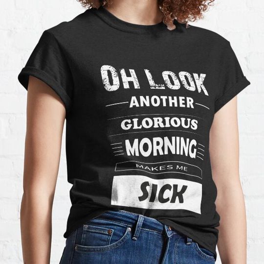 Discover Oh Look Another Glorious Morning Makes Me Sick T-shirts