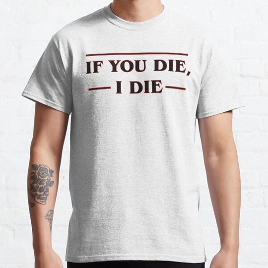 Discover If you die, I die T-shirts