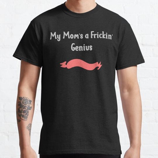 Discover My Mom's a Frickin' Genius T-shirts