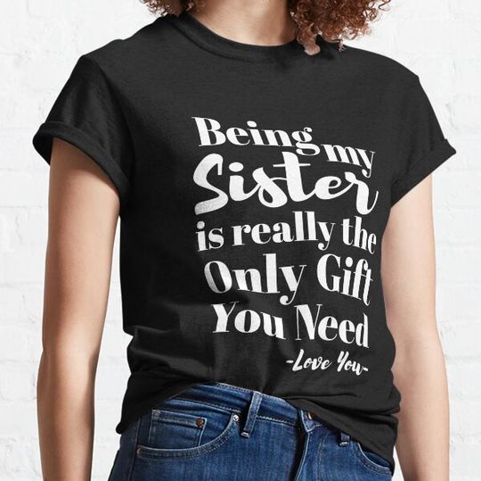 Discover Being My Sister Is Really The Only Gift You Need - Love You Gift T-shirts