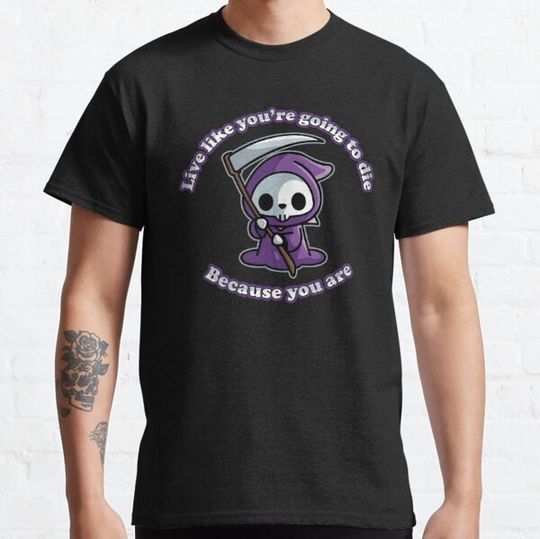 Discover Live like you're going to die, Because you are. T-shirts
