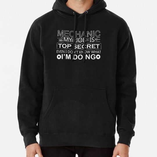 Discover Mechanic Funny Gift Lover - Mechanic  My job Is Top Secret Even I don't Know What I'm doing Hoodies