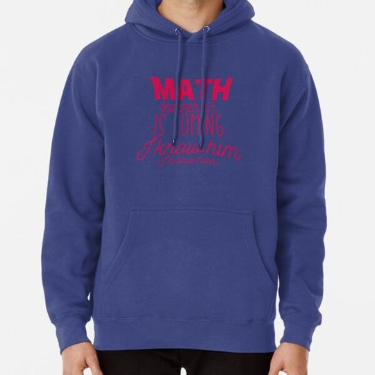 Discover Math Teacher Is Coming I know Him I Know Him Hoodies