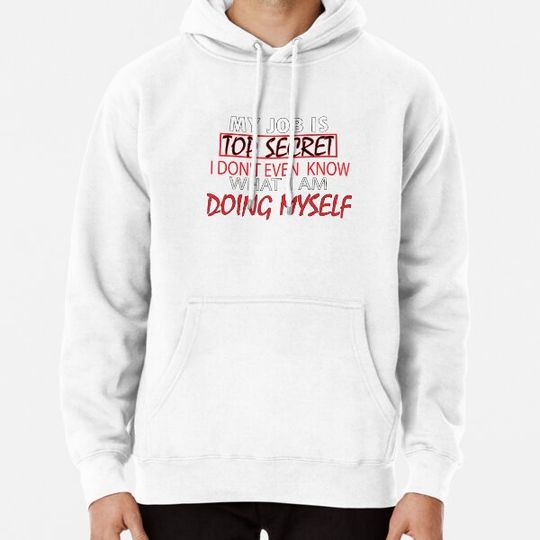 Discover MY JOB IS TOP SECRET I DON'T EVEN KNOW WHAT I AM DOING MYSELF 2020 Hoodies
